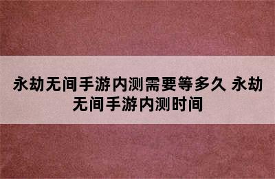 永劫无间手游内测需要等多久 永劫无间手游内测时间